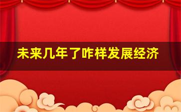 未来几年了咋样发展经济