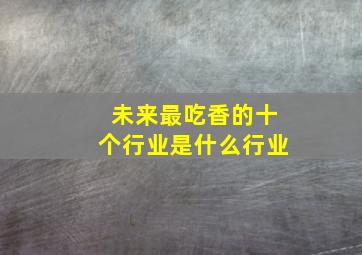 未来最吃香的十个行业是什么行业