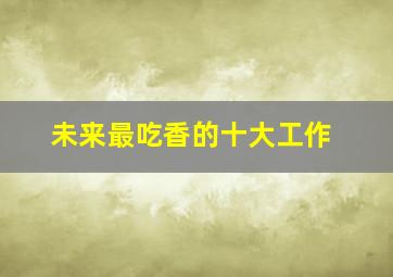 未来最吃香的十大工作