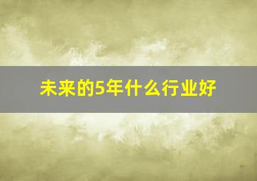 未来的5年什么行业好