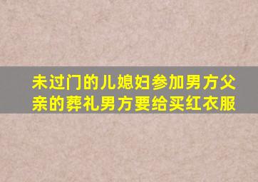 未过门的儿媳妇参加男方父亲的葬礼男方要给买红衣服