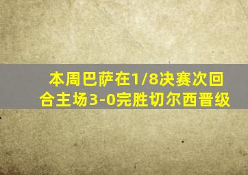 本周巴萨在1/8决赛次回合主场3-0完胜切尔西晋级