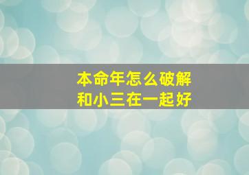 本命年怎么破解和小三在一起好