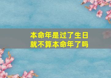 本命年是过了生日就不算本命年了吗