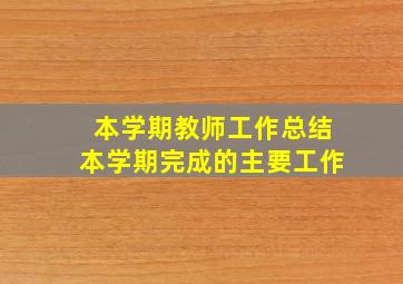 本学期教师工作总结本学期完成的主要工作