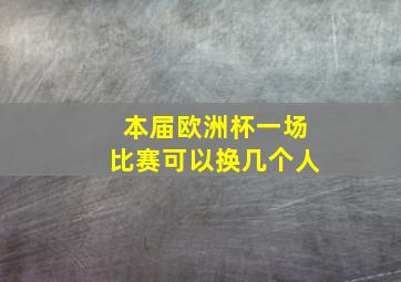 本届欧洲杯一场比赛可以换几个人