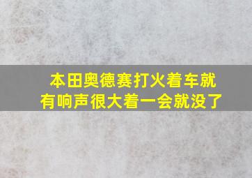 本田奥德赛打火着车就有响声很大着一会就没了