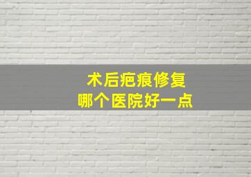 术后疤痕修复哪个医院好一点