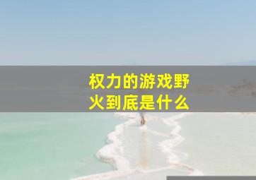 权力的游戏野火到底是什么