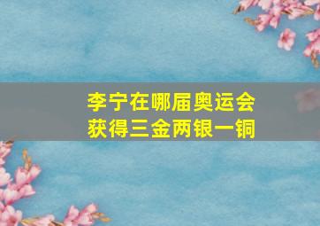 李宁在哪届奥运会获得三金两银一铜