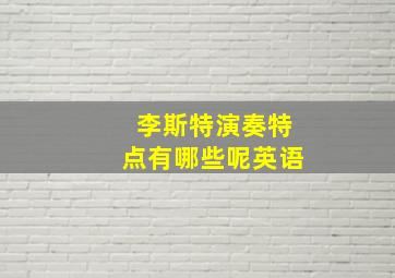 李斯特演奏特点有哪些呢英语