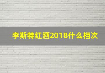 李斯特红酒2018什么档次