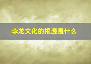 李龙文化的根源是什么