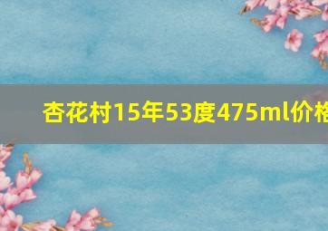 杏花村15年53度475ml价格