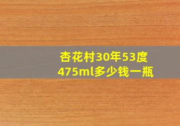 杏花村30年53度475ml多少钱一瓶