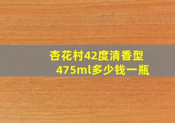 杏花村42度清香型475ml多少钱一瓶