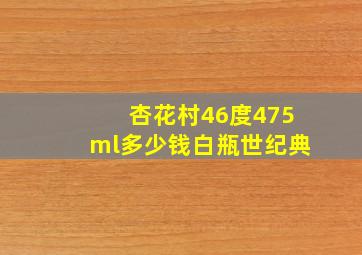 杏花村46度475ml多少钱白瓶世纪典