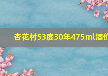 杏花村53度30年475ml酒价