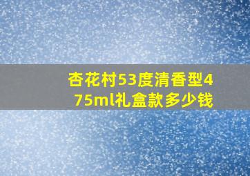 杏花村53度清香型475ml礼盒款多少钱