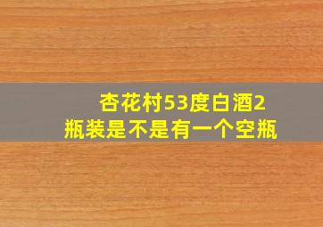 杏花村53度白酒2瓶装是不是有一个空瓶