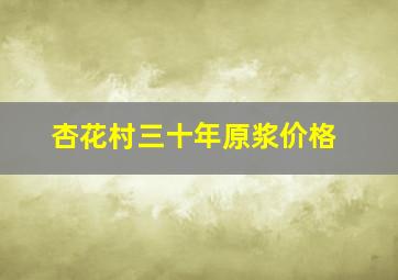 杏花村三十年原浆价格