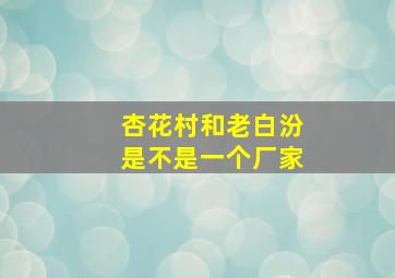 杏花村和老白汾是不是一个厂家