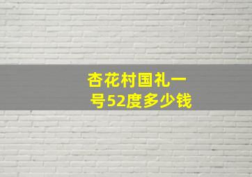 杏花村国礼一号52度多少钱