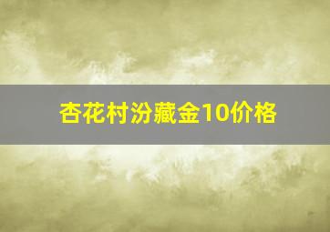 杏花村汾藏金10价格