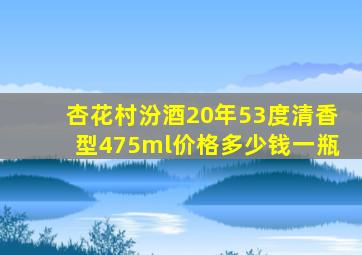 杏花村汾酒20年53度清香型475ml价格多少钱一瓶