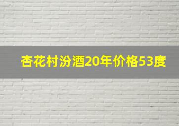 杏花村汾酒20年价格53度