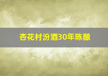 杏花村汾酒30年陈酿