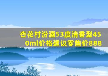 杏花村汾酒53度清香型450ml价格建议零售价888