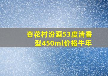 杏花村汾酒53度清香型450ml价格牛年