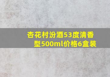 杏花村汾酒53度清香型500ml价格6盒装