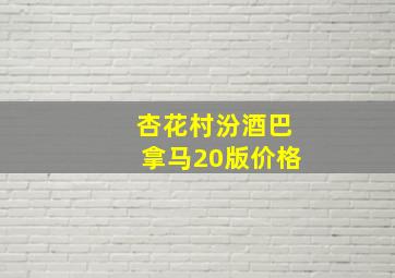 杏花村汾酒巴拿马20版价格