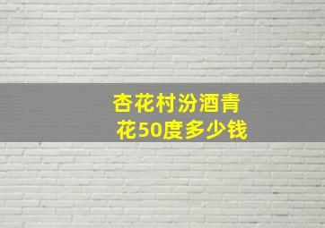 杏花村汾酒青花50度多少钱