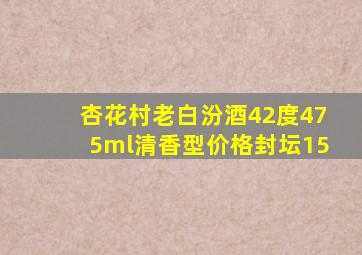 杏花村老白汾酒42度475ml清香型价格封坛15