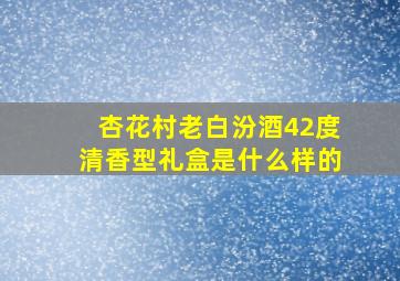 杏花村老白汾酒42度清香型礼盒是什么样的