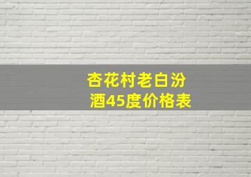 杏花村老白汾酒45度价格表