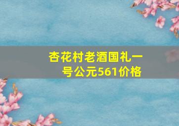 杏花村老酒国礼一号公元561价格