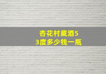 杏花村藏酒53度多少钱一瓶