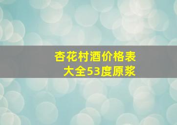 杏花村酒价格表大全53度原浆