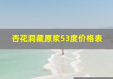 杏花洞藏原浆53度价格表