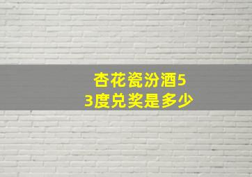 杏花瓷汾酒53度兑奖是多少