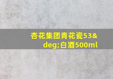 杏花集团青花瓷53°白酒500ml