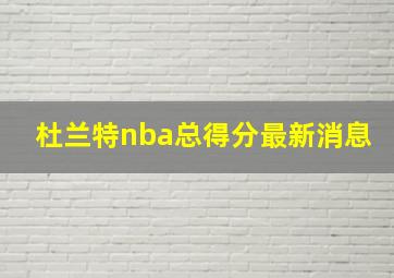 杜兰特nba总得分最新消息