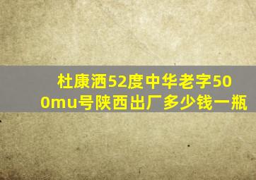 杜康洒52度中华老字500mu号陕西出厂多少钱一瓶