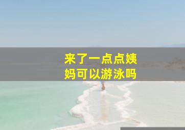 来了一点点姨妈可以游泳吗