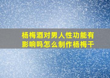 杨梅酒对男人性功能有影响吗怎么制作杨梅干