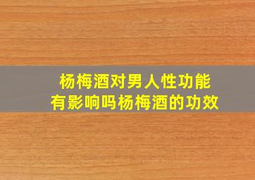 杨梅酒对男人性功能有影响吗杨梅酒的功效